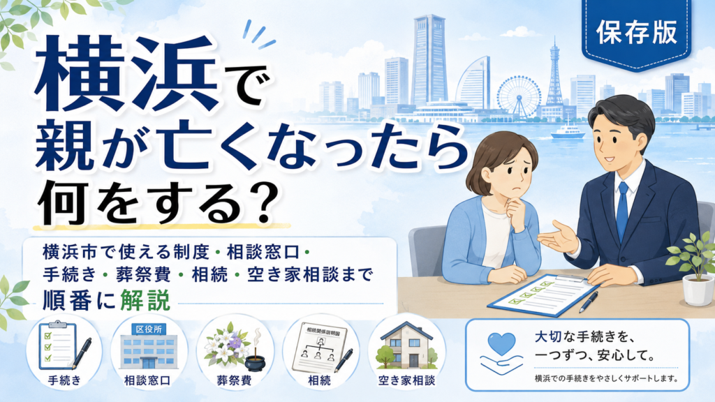 横浜で親が亡くなったら何をする？横浜市で使える制度・相談窓口・手続き・葬祭費・相続・空き家相談まで順番に解説